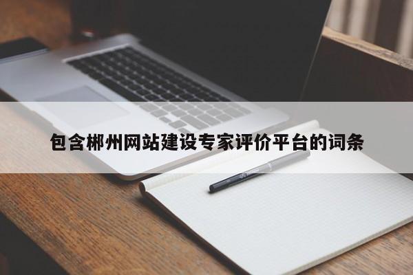 包含郴州网站建设专家评价平台的词条