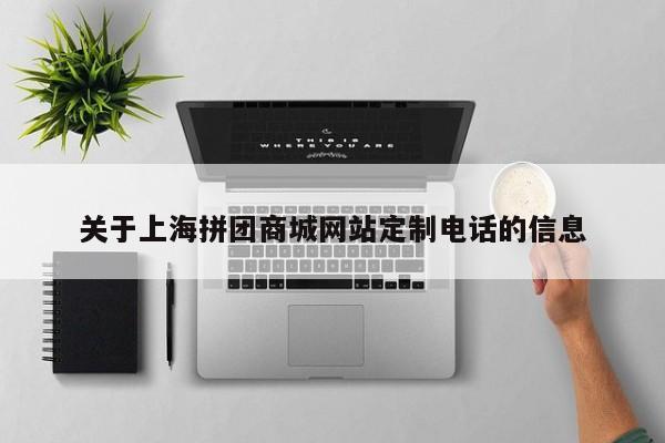 关于上海拼团商城网站定制电话的信息