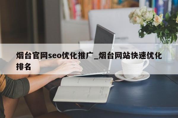 烟台官网seo优化推广_烟台网站快速优化排名