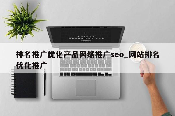 排名推广优化产品网络推广seo_网站排名优化推广