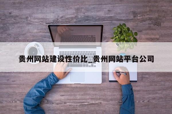 贵州网站建设性价比_贵州网站平台公司