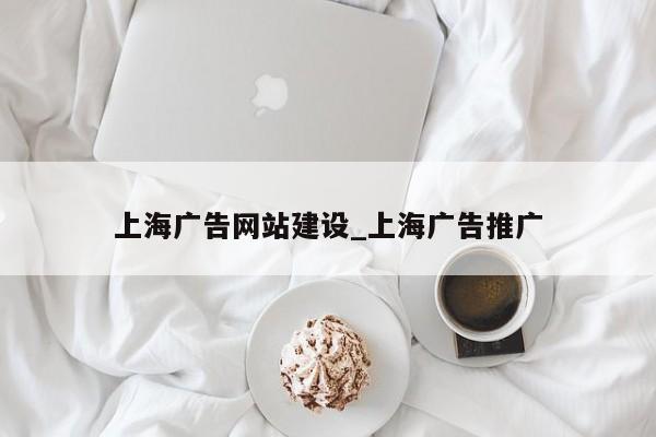 上海广告网站建设_上海广告推广